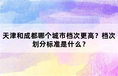 天津和成都哪个城市档次更高？档次划分标准是什么？