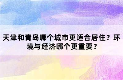天津和青岛哪个城市更适合居住？环境与经济哪个更重要？