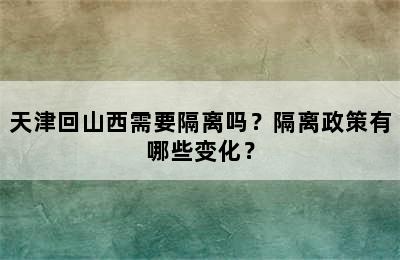 天津回山西需要隔离吗？隔离政策有哪些变化？
