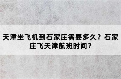 天津坐飞机到石家庄需要多久？石家庄飞天津航班时间？
