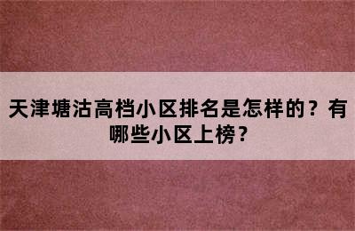 天津塘沽高档小区排名是怎样的？有哪些小区上榜？
