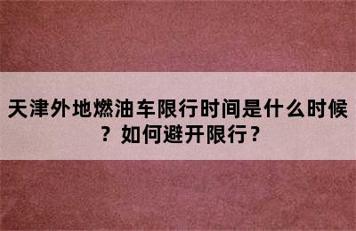 天津外地燃油车限行时间是什么时候？如何避开限行？