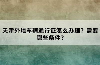 天津外地车辆通行证怎么办理？需要哪些条件？