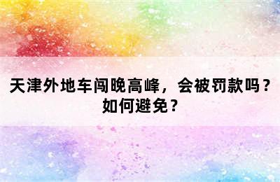 天津外地车闯晚高峰，会被罚款吗？如何避免？