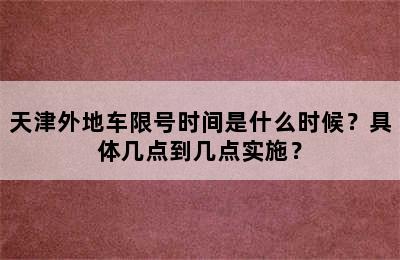 天津外地车限号时间是什么时候？具体几点到几点实施？