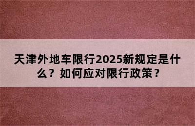 天津外地车限行2025新规定是什么？如何应对限行政策？