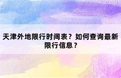 天津外地限行时间表？如何查询最新限行信息？
