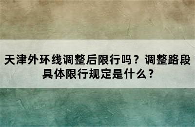 天津外环线调整后限行吗？调整路段具体限行规定是什么？