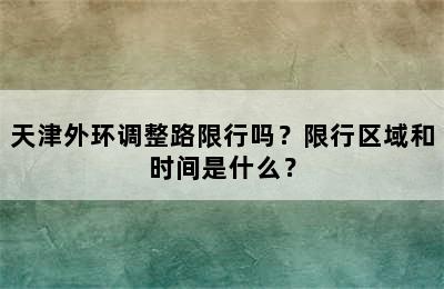 天津外环调整路限行吗？限行区域和时间是什么？