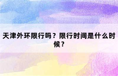 天津外环限行吗？限行时间是什么时候？