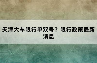 天津大车限行单双号？限行政策最新消息