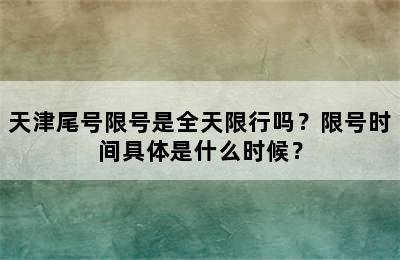 天津尾号限号是全天限行吗？限号时间具体是什么时候？