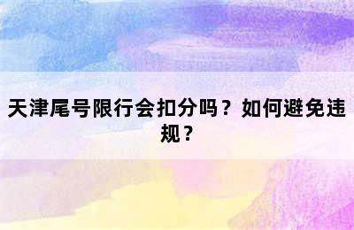 天津尾号限行会扣分吗？如何避免违规？