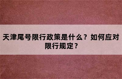 天津尾号限行政策是什么？如何应对限行规定？