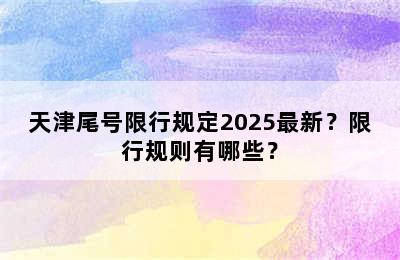 天津尾号限行规定2025最新？限行规则有哪些？