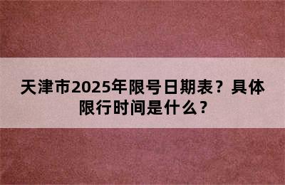 天津市2025年限号日期表？具体限行时间是什么？
