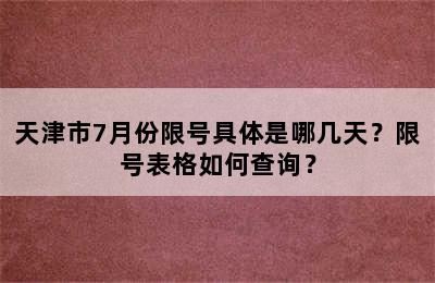 天津市7月份限号具体是哪几天？限号表格如何查询？