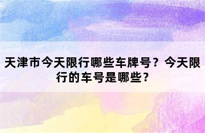 天津市今天限行哪些车牌号？今天限行的车号是哪些？