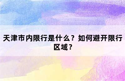 天津市内限行是什么？如何避开限行区域？