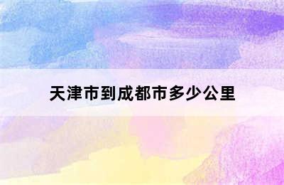 天津市到成都市多少公里