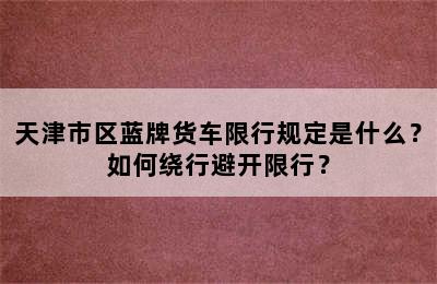 天津市区蓝牌货车限行规定是什么？如何绕行避开限行？