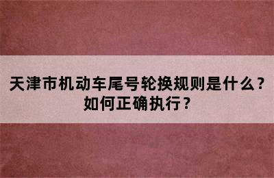 天津市机动车尾号轮换规则是什么？如何正确执行？
