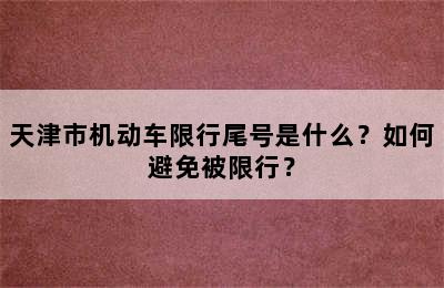天津市机动车限行尾号是什么？如何避免被限行？
