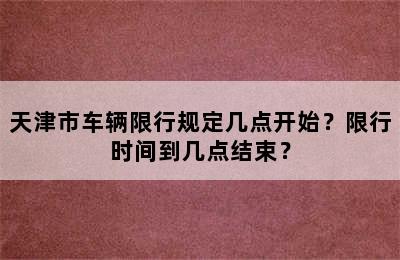 天津市车辆限行规定几点开始？限行时间到几点结束？