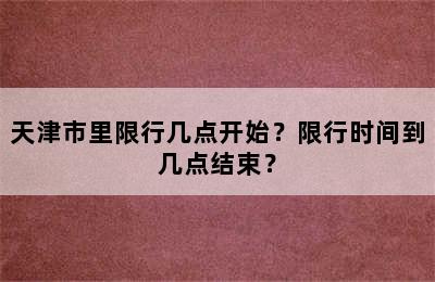 天津市里限行几点开始？限行时间到几点结束？