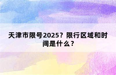 天津市限号2025？限行区域和时间是什么？