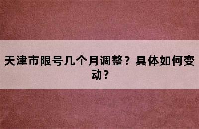 天津市限号几个月调整？具体如何变动？
