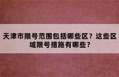 天津市限号范围包括哪些区？这些区域限号措施有哪些？
