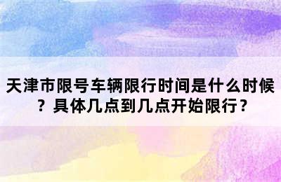 天津市限号车辆限行时间是什么时候？具体几点到几点开始限行？