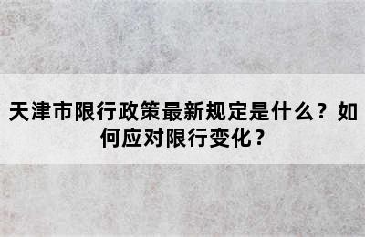 天津市限行政策最新规定是什么？如何应对限行变化？