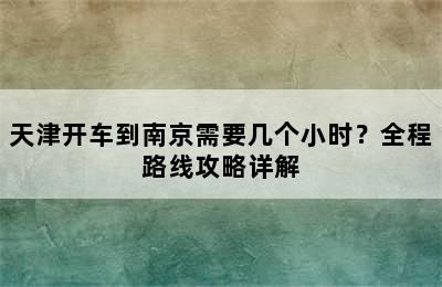 天津开车到南京需要几个小时？全程路线攻略详解