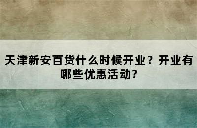 天津新安百货什么时候开业？开业有哪些优惠活动？