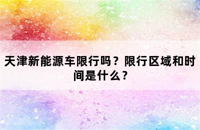 天津新能源车限行吗？限行区域和时间是什么？