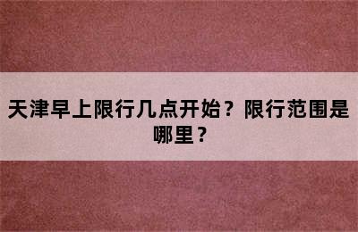 天津早上限行几点开始？限行范围是哪里？