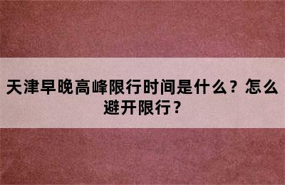 天津早晚高峰限行时间是什么？怎么避开限行？