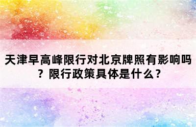 天津早高峰限行对北京牌照有影响吗？限行政策具体是什么？