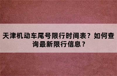 天津机动车尾号限行时间表？如何查询最新限行信息？