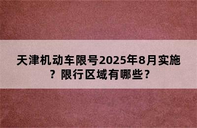 天津机动车限号2025年8月实施？限行区域有哪些？
