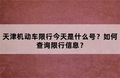 天津机动车限行今天是什么号？如何查询限行信息？
