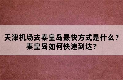 天津机场去秦皇岛最快方式是什么？秦皇岛如何快速到达？