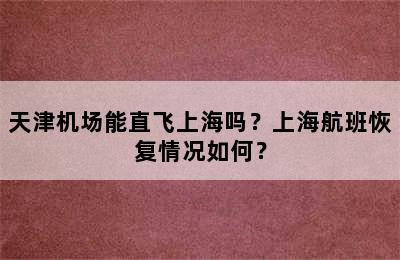 天津机场能直飞上海吗？上海航班恢复情况如何？