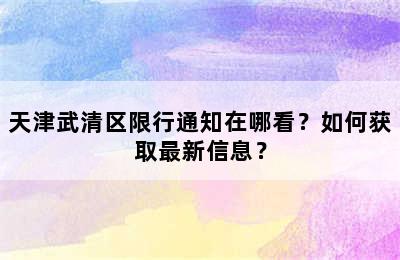 天津武清区限行通知在哪看？如何获取最新信息？
