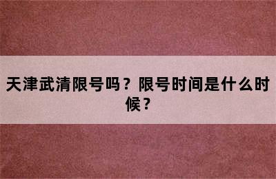 天津武清限号吗？限号时间是什么时候？