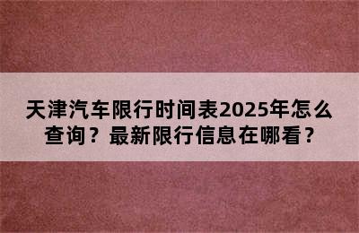 天津汽车限行时间表2025年怎么查询？最新限行信息在哪看？