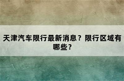 天津汽车限行最新消息？限行区域有哪些？