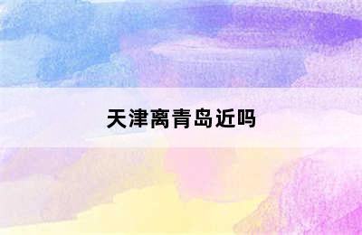 天津离青岛近吗